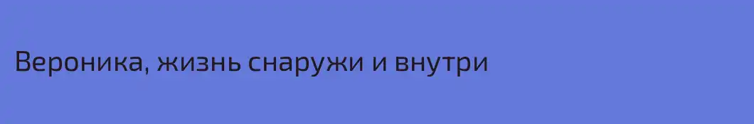 Вероника, жизнь снаружи и внутри